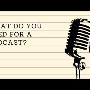What Do You Need For A Podcast??