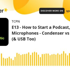 E13 - How to Start a Podcast, Part 4: Microphones - Condenser vs Dynamic (& USB Too)