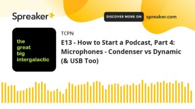 E13 - How to Start a Podcast, Part 4: Microphones - Condenser vs Dynamic (& USB Too)